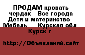 ПРОДАМ кровать чердак - Все города Дети и материнство » Мебель   . Курская обл.,Курск г.